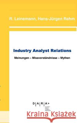 Industry Analyst Relations: Meinungen Missverständnisse Mythen Leinemann, Ralf 9783833477140