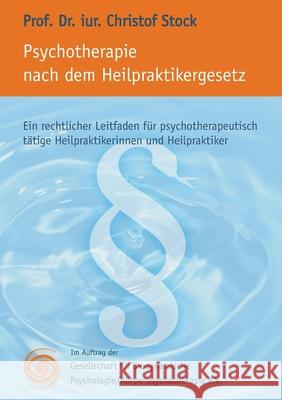 Psychotherapie nach dem Heilpraktikergesetz : Ein rechtlicher Leitfaden für psychotherapeutisch tätige Heilpraktikerinnen und Heilpraktiker. Hrsg. v. GBP Christof Stock Angelika Korp E. V. Gb 9783833479229