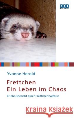 Frettchen - Ein Leben im Chaos : Erlebnisbericht einer Frettchenhalterin Yvonne Herold 9783833479403 Books on Demand