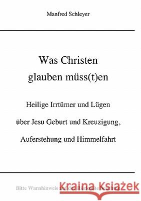 Was Christen glauben müss(t)en: Heilige Irrtümer und Lügen über Jesu Geburt und Kreuzigung, Auferstehung und Himmelfahrt Schleyer, Manfred 9783833479588 Books on Demand