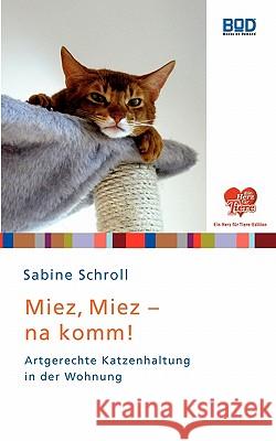 Miez, Miez, na komm! : Artgerechte Katzenhaltung in der Wohnung Schroll, Sabine   9783833479625 Books on Demand