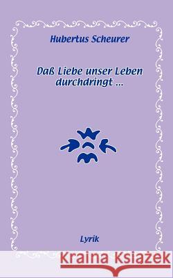 Daß Liebe unser Leben durchdringt...: Lyrik Scheurer, Hubertus 9783833479779 Books on Demand