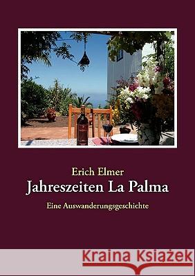 Jahreszeiten La Palma: Eine Auswanderungsgeschichte Elmer, Erich 9783833480324 Bod