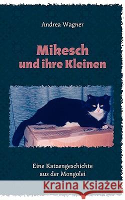 Mikesch und ihre Kleinen: Eine Katzengeschichte aus der Mongolei Andrea Wagner 9783833481482 Books on Demand