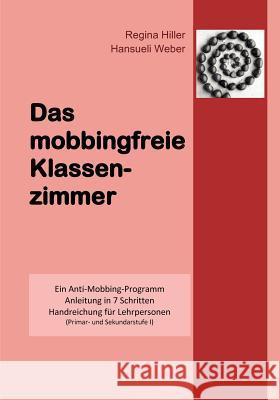 Das mobbingfreie Klassenzimmer: Ein Anti-Mobbing-Programm, Anleitung in 7 Schritten, Handreichung für Lehrpersonen Weber, Hansueli 9783833483172 Books on Demand