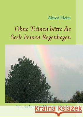 Ohne Tränen hätte die Seele keinen Regenbogen!: Luc, ein Leben in Helvetiens Landen Alfred Heim 9783833486814 Books on Demand