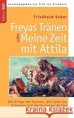 Freyas Tränen oder Meine Zeit mit Attila: Die Kriege der Hunnen, die Liebe des Schmieds und die Herrin des Waldes. Historischer Roman Kober, Friedhelm 9783833488870 Books on Demand