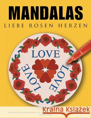 Mandalas Liebe Rosen Herzen: Wunderschöne Liebes-Mandalas zum Ausmalen, Träumen, Entspannen und Meditieren Abato, Andreas 9783833492105 BOOKS ON DEMAND
