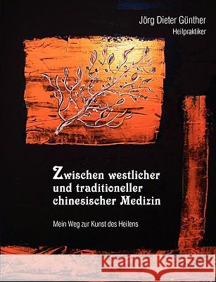 Zwischen westlicher und traditioneller chinesischer Medizin: Mein Weg zur Kunst des Heilens Günther, Jörg Dieter 9783833492181