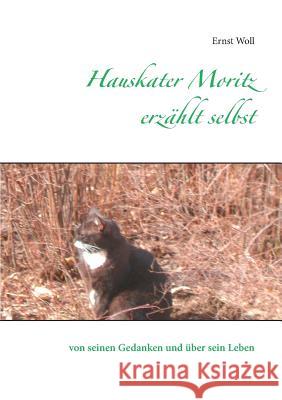 Hauskater Moritz erzählt selbst: von seinen Gedanken und über sein Leben Woll, Ernst 9783833492600