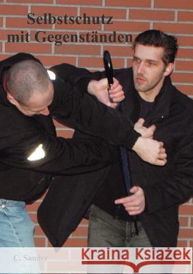 Selbstschutz mit Gegenständen: Effektive Verteidigung mit Alltagsgegenständen Cord Sander 9783833492945 Books on Demand