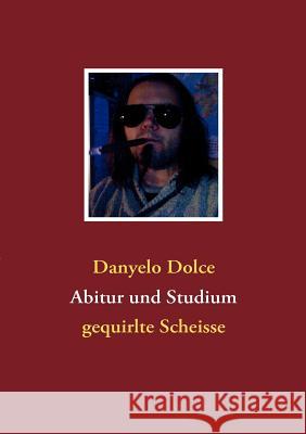 Abitur und Studium: gequirlte Scheisse Dolce, Danyelo 9783833493133