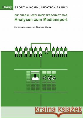 Die Fußball-WM 2006 - Analysen zum Mediensport Thomas Horky 9783833493485