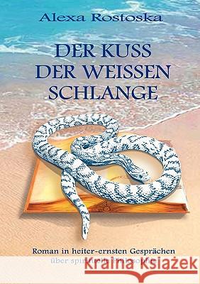 Der Kuß der weißen Schlange: Roman in heiter-ernsten Gesprächen über spirituelle Philosophie Alexa Rostoska 9783833496042