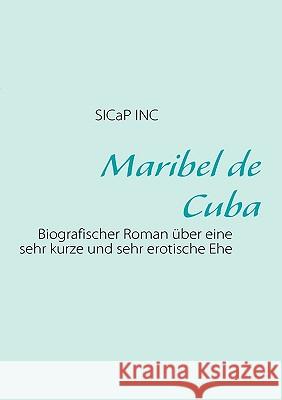 Maribel de Cuba: Biografischer Roman über eine sehr kurze Ehe Sic@p, Publications 9783833496301 Books on Demand