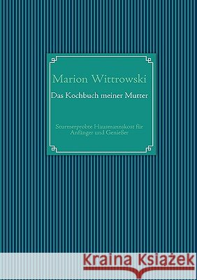 Das Kochbuch meiner Mutter: Sturmerprobte Hausmannskost für Anfänger und Genießer Marion Wittrowski 9783833497001 Books on Demand
