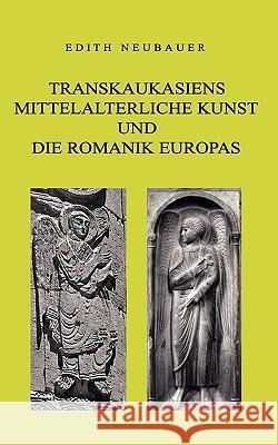 Transkaukasiens mittelalterliche Kunst und die europäische Romanik Edith Neubauer 9783833497599 Books on Demand