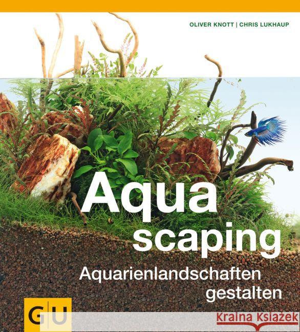 Aquascaping : Aquarienlandschaften gestalten Knott, Oliver; Lukhaup, Chris 9783833824111 Gräfe & Unzer