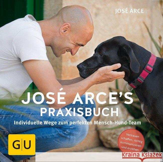 José Arce's Praxisbuch : Individuelle Wege zum perfekten Mensch-Hund-Team. Vertrauen schaffen, richtig kommunizieren und erziehen Arce, José 9783833852220 Gräfe & Unzer