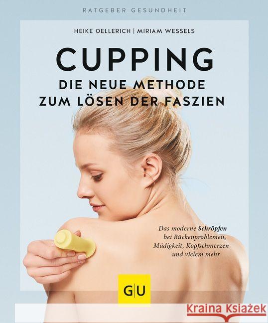 Cupping - Die neue Methode zum Lösen der Faszien : Das moderne Schröpfen bei Rückenproblemen, Müdigkeit, Kopfschmerzen und vielem mehr Oellerich, Heike; Wessels, Miriam 9783833866111