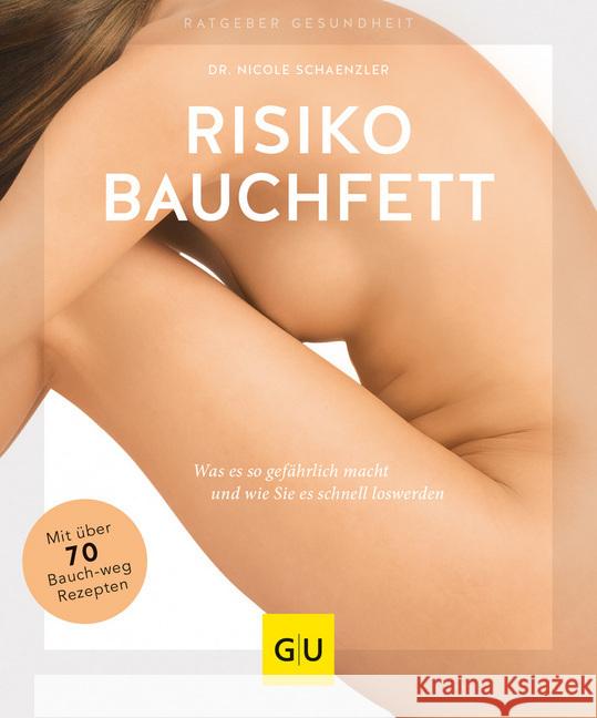 Risiko Bauchfett : Was es so gefährlich macht und wie Sie es schnell loswerden. Mit über 70 Bauch-weg-Rezepten Schaenzler, Nicole 9783833870859 Gräfe & Unzer