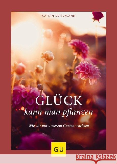 Glück kann man pflanzen : Wie wir mit unserem Garten wachsen Schumann, Katrin 9783833873539