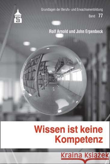 Wissen ist keine Kompetenz : Dialoge zur Kompetenzreifung Arnold, Rolf; Erpenbeck, John 9783834013187