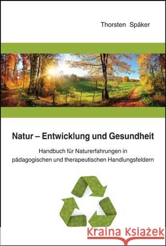 Natur - Entwicklung und Gesundheit : Handbuch für Naturerfahrungen in pädagogischen und therapeutischen Handlungsfeldern Späker, Thorsten 9783834017413