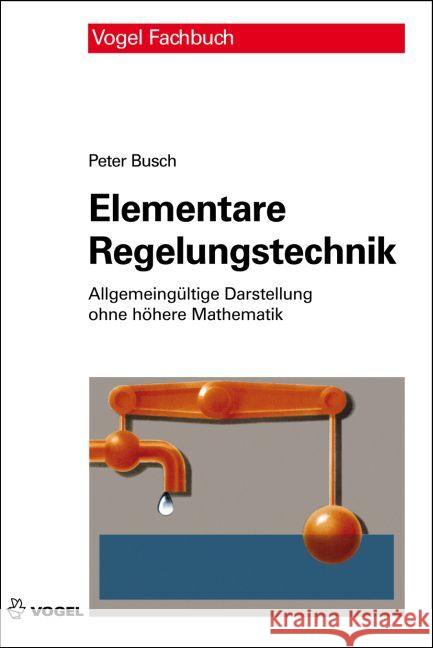 Elementare Regelungstechnik : Allgemeingültige Darstellung ohne höhere Mathematik Busch, Peter 9783834332844 Vogel Business Media