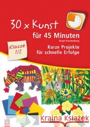 30 x Kunst für 45 Minuten, Klasse 1/2 : Kurze Projekte für schnelle Erfolge Brandenburg, Birgit   9783834606259