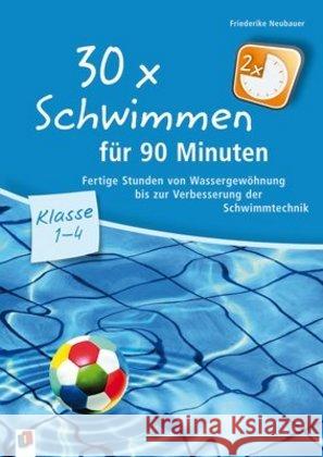 30 x Schwimmen für 90 Minuten : Fertige Stunden von Wassergewöhnung bis zur Verbesserung der Schwimmtechnik. Klasse 1-4 Neubauer, Friederike 9783834623218