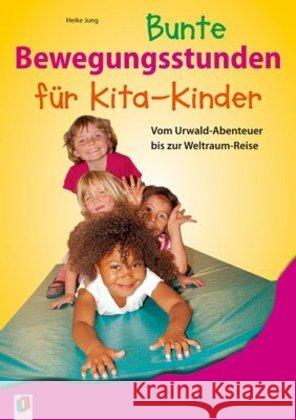 Bunte Bewegungsstunden für Kita-Kinder : Vom Urwald-Abenteuer bis zur Weltraum-Reise Jung, Heike 9783834625342