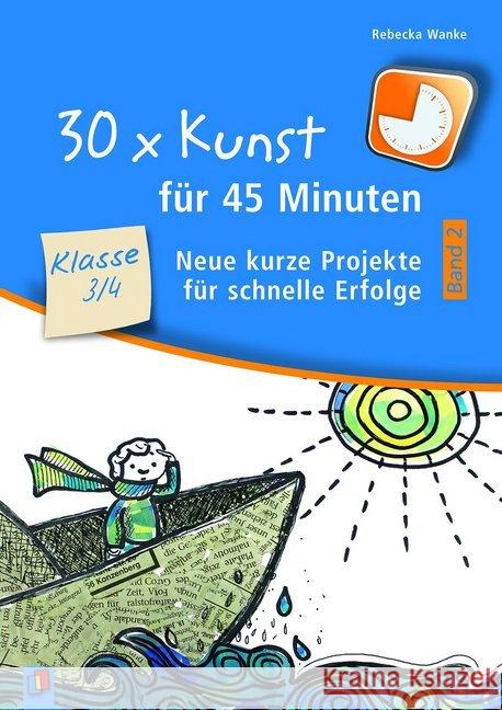 30 x Kunst für 45 Minuten - Klasse 3/4. Bd.2 : Neue kurze Projekte für schnelle Erfolge Wanke, Rebecka 9783834638922