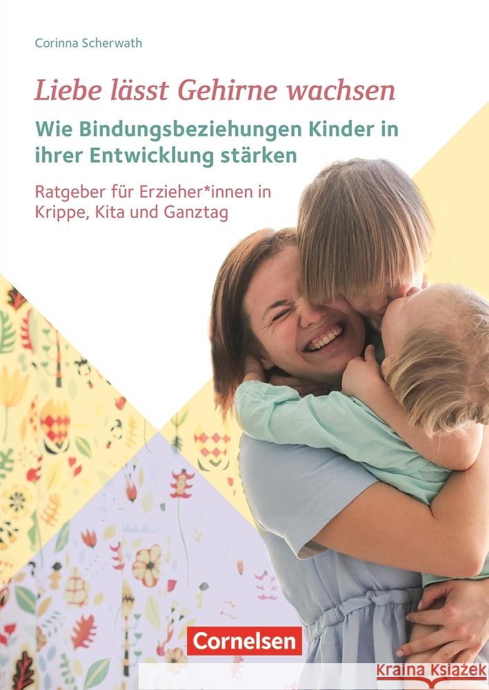 Liebe lässt Gehirne wachsen - Wie Bindungsbeziehungen Kinder in ihrer Entwicklung stärken Scherwath, Corinna 9783834652744