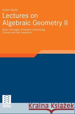 Lectures on Algebraic Geometry II: Basic Concepts, Coherent Cohomology, Curves and Their Jacobians Harder, Günter 9783834804327