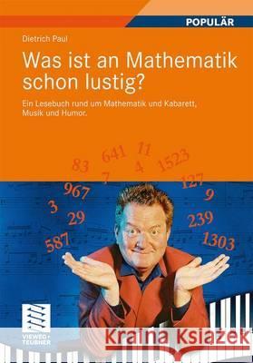 Was Ist an Mathematik Schon Lustig?: Ein Lesebuch Rund Um Mathematik Und Kabarett, Musik Und Humor. Mit 7 Mathematischen Zwischenspielen Paul, Dietrich   9783834804662 Vieweg+Teubner