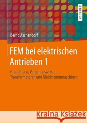 Fem Bei Elektrischen Antrieben 1: Grundlagen, Vorgehensweise, Transformatoren Und Gleichstrommaschinen Aschendorf, Bernd 9783834805744