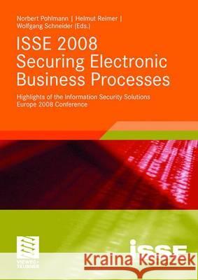 ISSE 2008 Securing Electronic Business Processes: Highlights of the Information Security Solutions Europe 2008 Conference Norbert Pohlmann Helmut Reimer Wolfgang Schneider 9783834806604