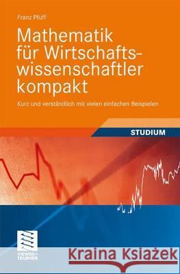 Mathematik Für Wirtschaftswissenschaftler Kompakt: Kurz Und Verständlich Mit Vielen Einfachen Beispielen Pfuff, Franz 9783834807113 Vieweg+Teubner