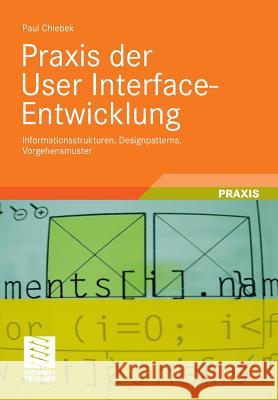 Praxis Der User Interface-Entwicklung: Informationsstrukturen, Designpatterns, Vorgehensmuster Chlebek, Paul 9783834807281 Vieweg+Teubner