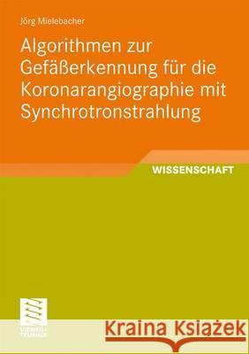 Algorithmen Zur Gefäßerkennung Für Die Koronarangiographie Mit Synchrotronstrahlung Mielebacher, Jörg 9783834810359 Vieweg+Teubner