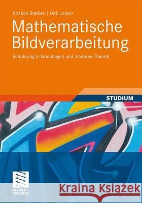 Mathematische Bildverarbeitung: Einführung in Grundlagen Und Moderne Theorie Bredies, Kristian 9783834810373