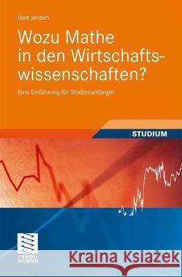 Wozu Mathe in Den Wirtschaftswissenschaften?: Eine Einführung Für Studienanfänger Jensen, Uwe 9783834812377 Vieweg+Teubner