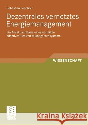 Dezentrales Vernetztes Energiemanagement: Ein Ansatz Auf Basis Eines Verteilten Adaptiven Realzeit-Multiagentensystems Lehnhoff, Sebastian   9783834812704 Vieweg+Teubner