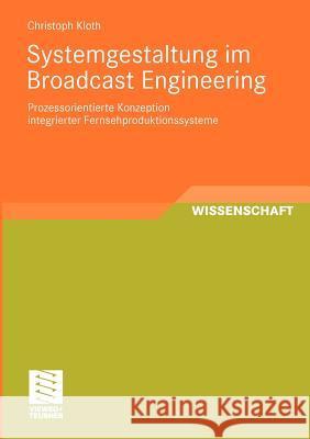 Systemgestaltung Im Broadcast Engineering: Prozessorientierte Konzeption Integrierter Fernsehproduktionssysteme Kloth, Christoph 9783834813299 Vieweg+Teubner