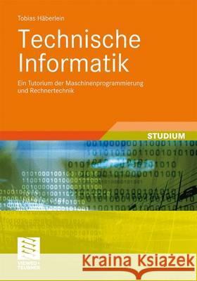Technische Informatik: Ein Tutorium Der Maschinenprogrammierung Und Rechnertechnik Häberlein, Tobias 9783834813725 Vieweg+Teubner