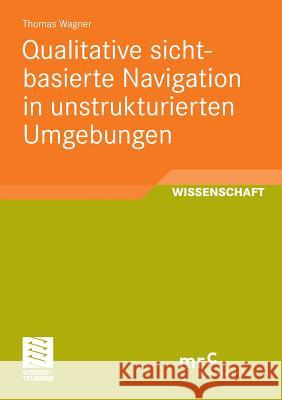 Qualitative Sichtbasierte Navigation in Unstrukturierten Umgebungen Wagner, Thomas  9783834814241