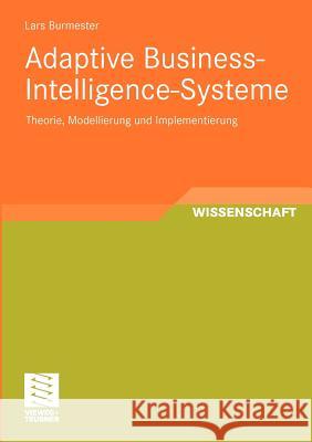 Adaptive Business-Intelligence-Systeme: Theorie, Modellierung Und Implementierung Burmester, Lars 9783834814784