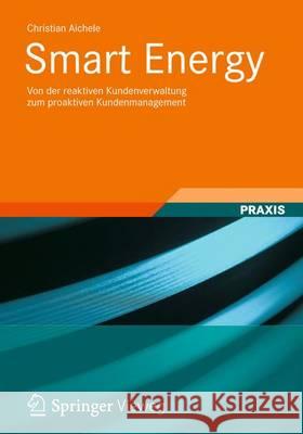 Smart Energy: Von Der Reaktiven Kundenverwaltung Zum Proaktiven Kundenmanagement Aichele, Christian 9783834815705 Springer, Berlin