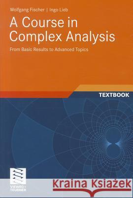 A Course in Complex Analysis : From Basic Results to Advanced Topics Wolfgang Fischer 9783834815767 Vieweg+Teubner
